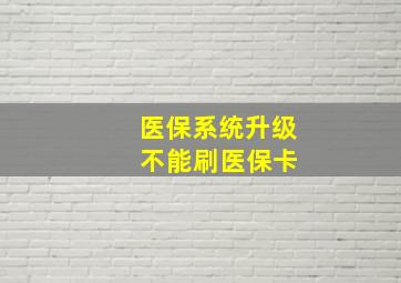 医保系统升级 不能刷医保卡